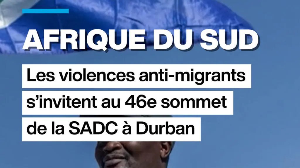 Violences anti‑migrants éclatent lors du 46e sommet de la SADC en Afrique du Sud